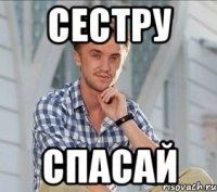 сестру спасай
