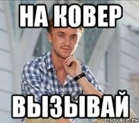 на ковер вызывай