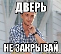 дверь не закрывай