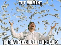 тот момент когда получил стипендию
