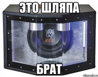 это шляпа брат