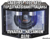 сабвуфер 1000 ватт - гордо называют пацаны пукалка - на самом деле
