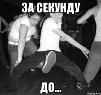 за секунду до...