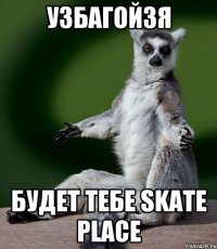 узбагойзя будет тебе skate place