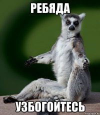 ребяда узбогойтесь