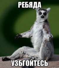 ребяда узбгойтесь