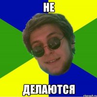 не делаются