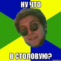 ну что в столовую?