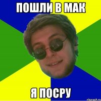 пошли в мак я посру