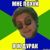 мне похуй я ж дурак