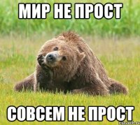 мир не прост совсем не прост