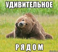 удивительное р я д о м
