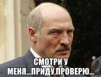  смотри у меня...приду,проверю...
