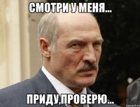 смотри у меня... приду,проверю...
