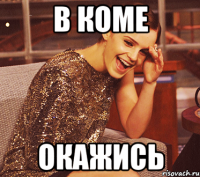 в коме окажись