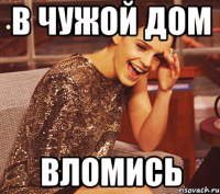 в чужой дом вломись