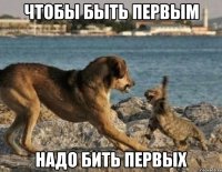 чтобы быть первым надо бить первых