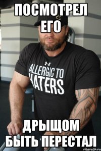посмотрел его дрыщом быть перестал