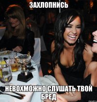 захлопнись невохможно слушать твой бред