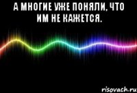а многие уже поняли, что им не кажется. 