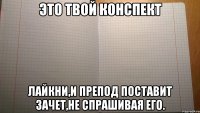 это твой конспект лайкни,и препод поставит зачет,не спрашивая его.