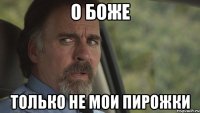 о боже только не мои пирожки
