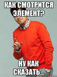 как смотрится элемент? ну как сказать...