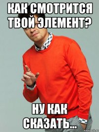 как смотрится твой элемент? ну как сказать...