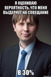 я оцениваю вероятность, что меня выдернут на совещание в 30%