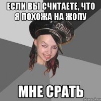 если вы считаете, что я похожа на жопу мне срать