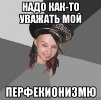 надо как-то уважать мой перфекионизмю
