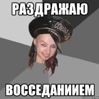 раздражаю восседаниием