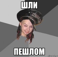шли пешлом