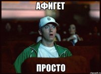 афигет просто
