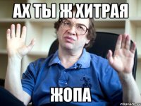 ах ты ж хитрая жопа