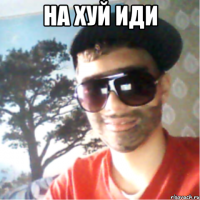 на хуй иди 