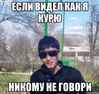 если видел как я курю никому не говори