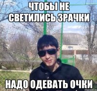 чтобы не светились зрачки надо одевать очки