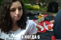  а когда 6