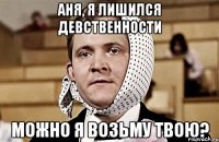 аня, я лишился девственности можно я возьму твою?