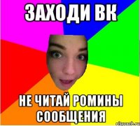 заходи вк не читай ромины сообщения