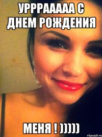 урррааааа с днем рождения меня ! )))))