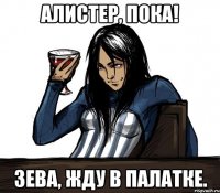 алистер, пока! зева, жду в палатке.
