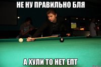 не ну правильно бля а хули то нет епт