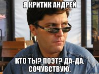 я критик андрей кто ты? поэт? да-да, сочувствую.