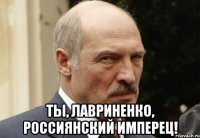  ты, лавриненко, россиянский имперец!