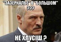 "зазеркалье" в "большом" ??? не хлусіш ?