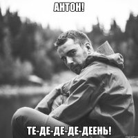 антон! те-де-де-де-деень!