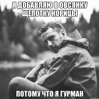я добавляю в овсянку щепотку корицы потому что я гурман