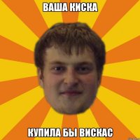 ваша киска купила бы вискас